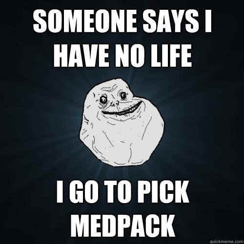 someone says i have no life i go to pick medpack  Forever Alone