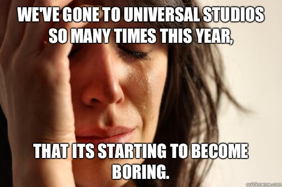 We've gone to Universal Studios so many times this year, that its starting to become boring.  First World Problems