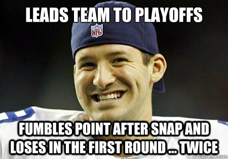Leads team to playoffs fumbles point after snap and loses in the first round ... twice    Tony Romo