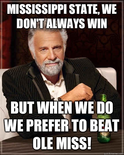 Mississippi State, we don't always win But when we do we prefer to beat Ole Miss!  The Most Interesting Man In The World