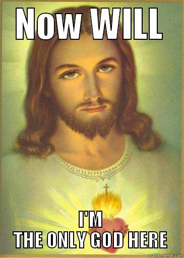   NOW WILL    I'M THE ONLY GOD HERE Misc
