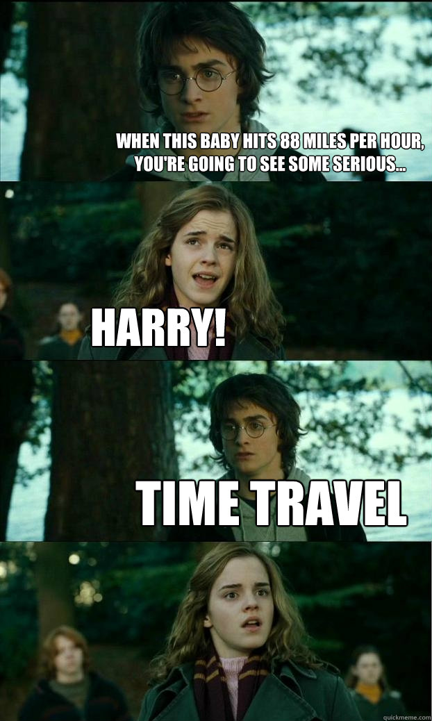 When this baby hits 88 miles per hour, you're going to see some serious... Harry! Time Travel  Horny Harry
