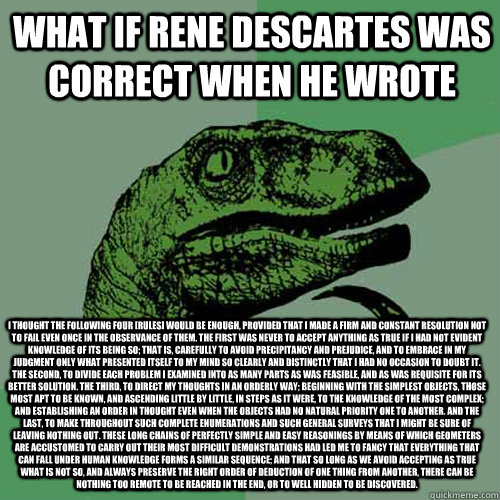 What if Rene descartes was correct when he wrote I thought the following four [rules] would be enough, provided that I made a firm and constant resolution not to fail even once in the observance of them. The first was never to accept anything as true if I  Philosoraptor