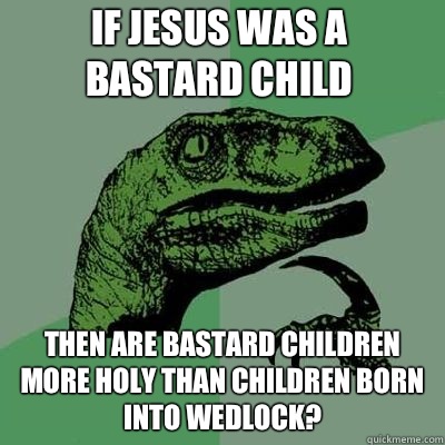 If Jesus was a bastard child Then are bastard children more holy than children born into wedlock?  - If Jesus was a bastard child Then are bastard children more holy than children born into wedlock?   Misc
