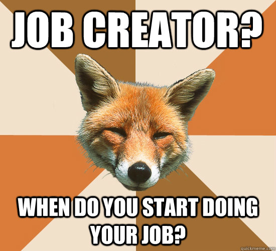 Job Creator? When do you start doing your job?  Condescending Fox