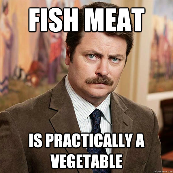 Fish meat is practically a vegetable - Fish meat is practically a vegetable  Advice Ron Swanson