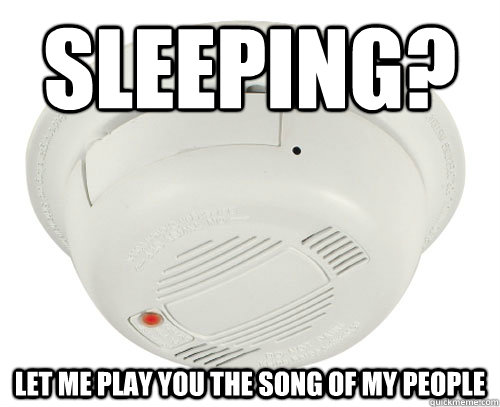 Sleeping? Let me play you the song of my people  Unhelpful Smoke Alarm