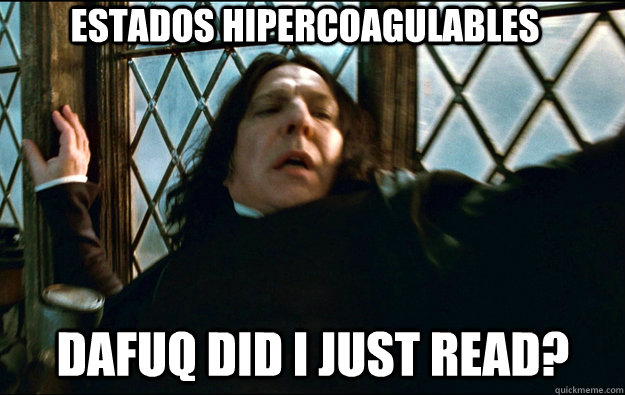 Estados hipercoagulables dafuq did i just read?  Snape Dafuq
