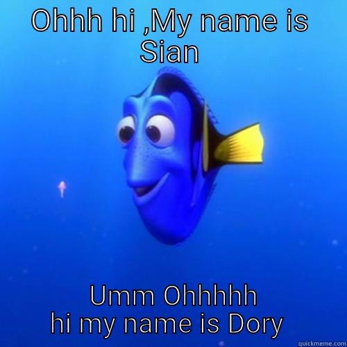 OHHH HI ,MY NAME IS SIAN  UMM OHHHHH HI MY NAME IS DORY  dory