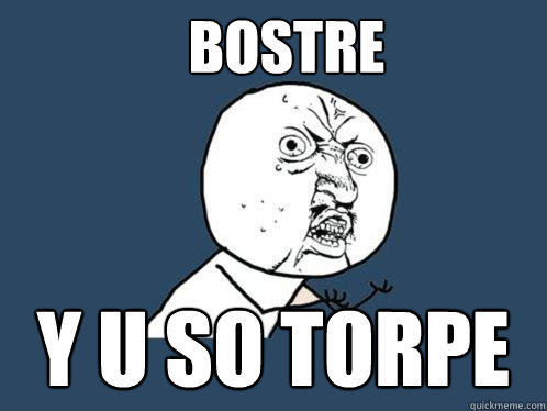 BOSTRE Y U SO TORPE  Y U No
