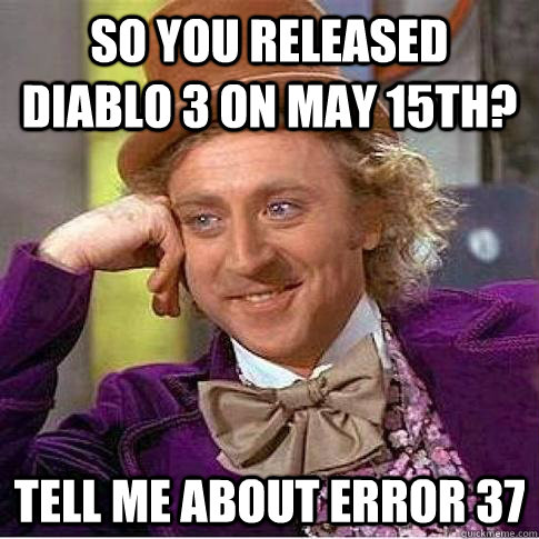 So you released Diablo 3 on May 15th? tell me about error 37  Condescending Willy Wonka