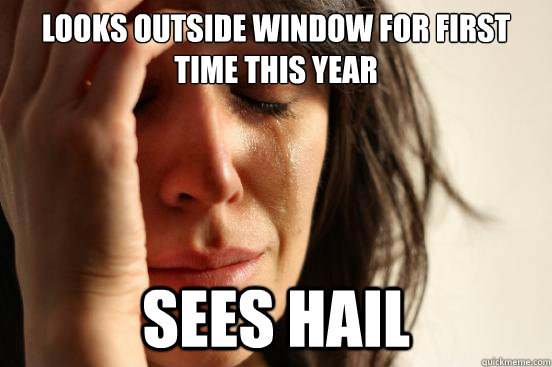 Looks outside window for first time this year Sees hail  First World Problems