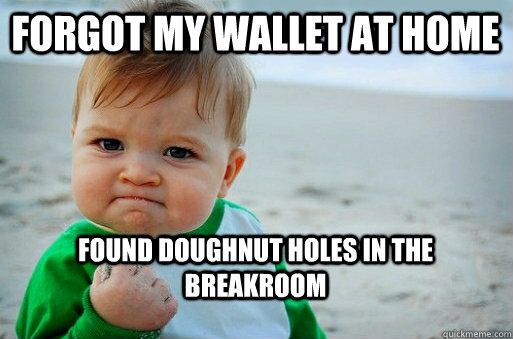 Forgot my wallet at home Found Doughnut holes in the breakroom  