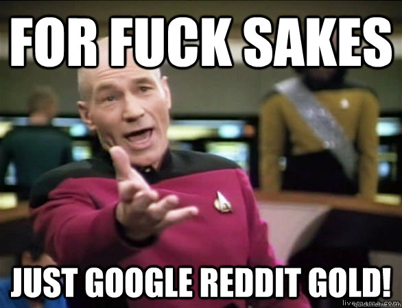 For fuck sakes  just google reddit gold!  Annoyed Picard HD