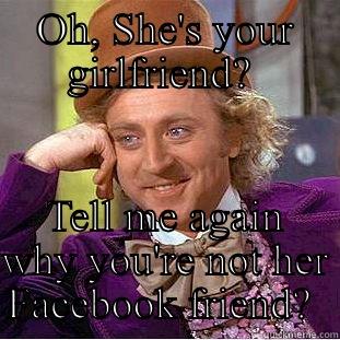 OH, SHE'S YOUR GIRLFRIEND?  TELL ME AGAIN WHY YOU'RE NOT HER FACEBOOK FRIEND?  Condescending Wonka