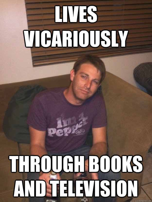 Lives vicariously through books and television  