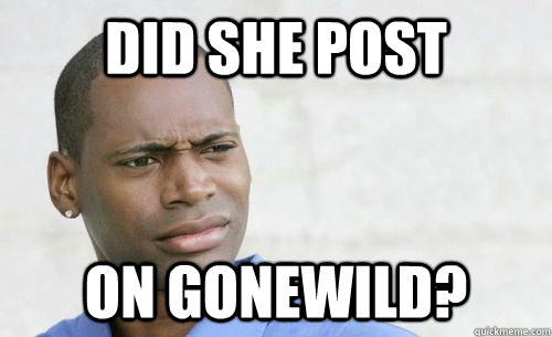 Did she post On gonewild?  Confused Black Man