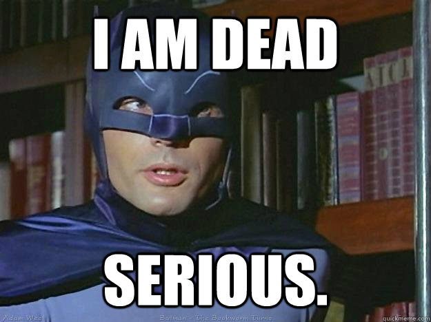 I am dead  Serious. - I am dead  Serious.  Adam Wests Batman