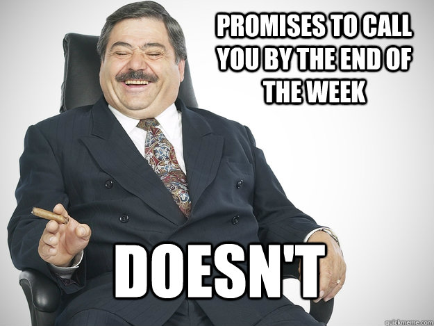 Promises to call you by the end of the week Doesn't  