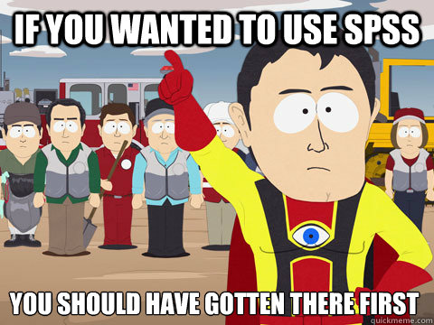 If you wanted to use SPSS You should have gotten there first - If you wanted to use SPSS You should have gotten there first  Captain Hindsight