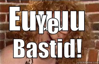 EUUUU YE BASTID! Misc