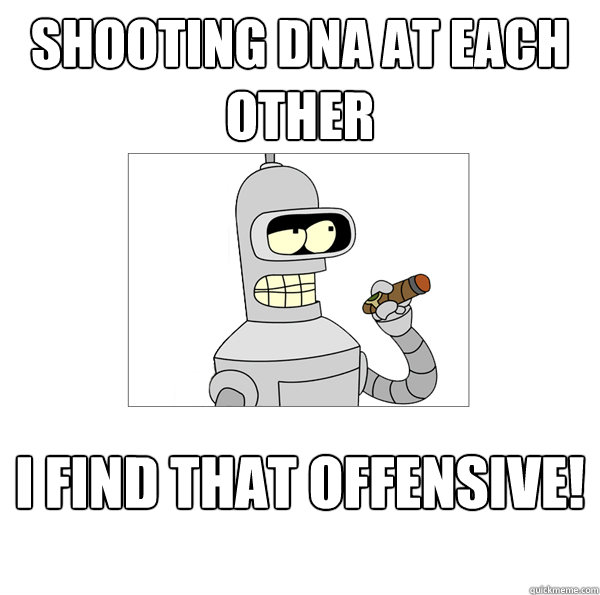 shooting dna at each other I find that offensive!  