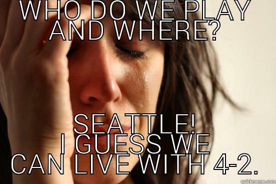 WHO DO WE PLAY AND WHERE? SEATTLE! I GUESS WE CAN LIVE WITH 4-2. First World Problems
