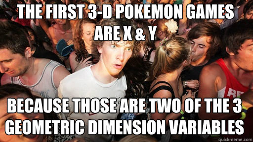 The first 3-D pokemon games are x & y because those are two of the 3 geometric dimension variables - The first 3-D pokemon games are x & y because those are two of the 3 geometric dimension variables  Sudden Clarity Clarence
