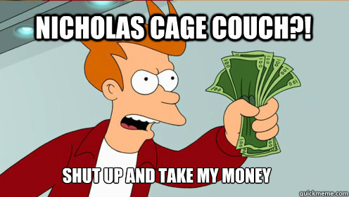 Nicholas cage couch?! Shut up AND TAKE MY MONEY  fry take my money
