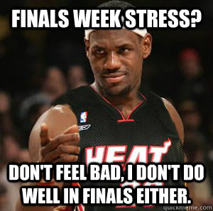 Finals week stress? Don't feel bad, I don't do well in Finals either.   Good Guy Scumbag LeBron James