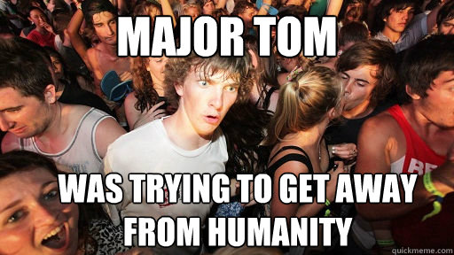 Major tom was trying to get away from humanity  Sudden Clarity Clarence