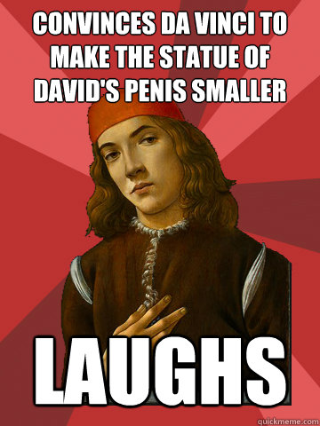 convinces da vinci to make the Statue of David's penis smaller Laughs  Scumbag Stefano