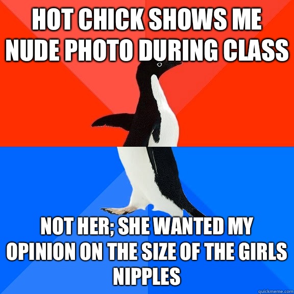 Hot chick shows me nude photo during class Not her; she wanted my opinion on the size of the girls nipples  Socially Awesome Awkward Penguin