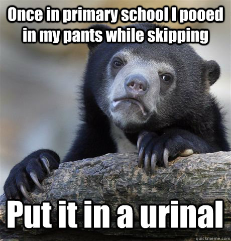 Once in primary school I pooed in my pants while skipping Put it in a urinal  Confession Bear