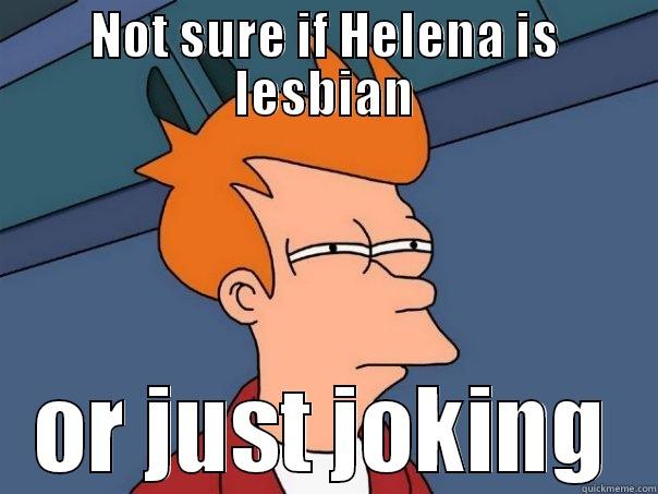 NOT SURE IF HELENA IS LESBIAN OR JUST JOKING Futurama Fry