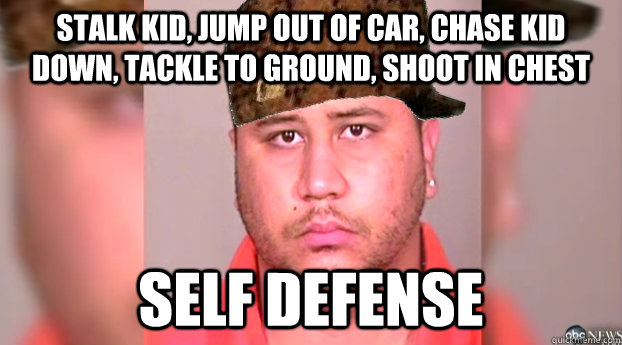 stalk kid, jump out of car, chase kid down, tackle to ground, shoot in chest self defense  George Zimmerman