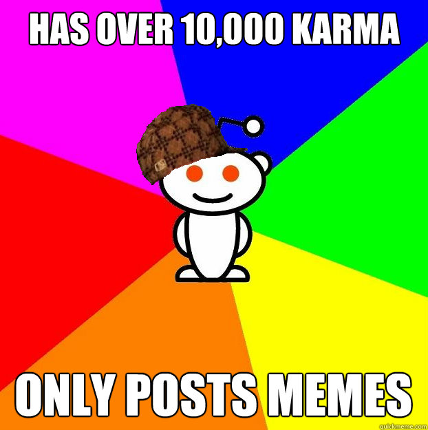 has over 10,000 karma only posts memes  Scumbag Redditor