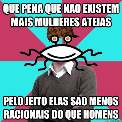 que pena que nao existem mais mulheres ateias pelo jeito elas sao menos racionais do que homens  Scumbag Privilege Denying rAtheism