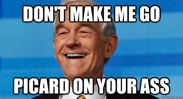 Don't make me go picard on your ass - Don't make me go picard on your ass  Optimistic Ron Paul