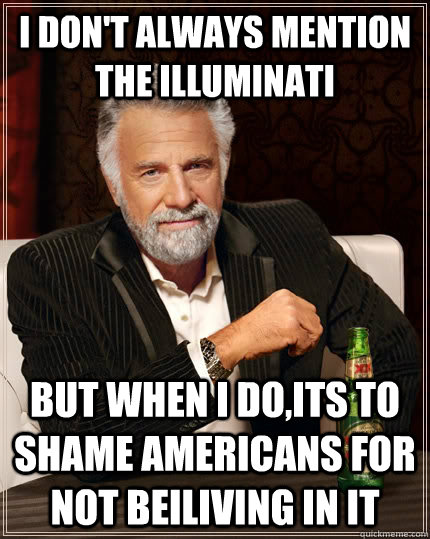 I don't always mention the illuminati but when i do,its to shame americans for not beiliving in it  The Most Interesting Man In The World