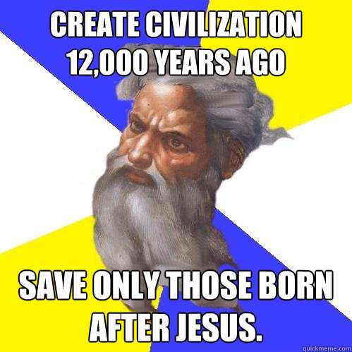 Create civilization 12,000 years ago Save only those born after Jesus.    Advice God