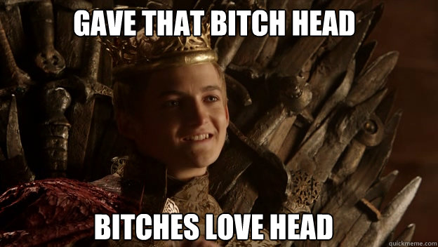 Bitches love head Gave that bitch head  