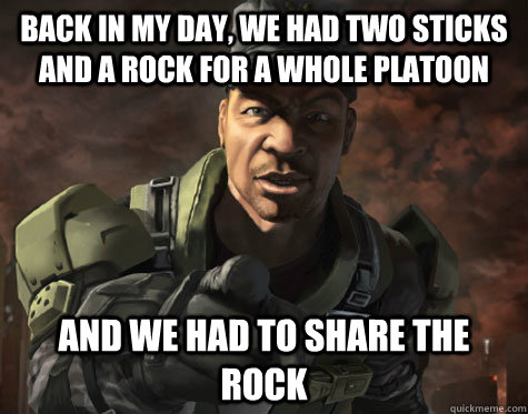 Back In my day, we had two sticks and a rock for a whole platoon and we had to share the rock - Back In my day, we had two sticks and a rock for a whole platoon and we had to share the rock  Sgt. Major Johnson