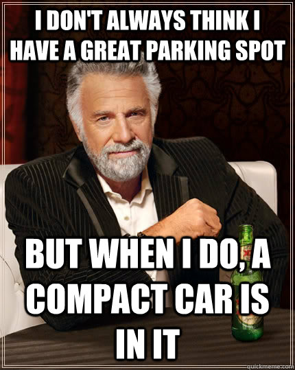 I don't always think I have a great parking spot But when I do, a compact car is in it - I don't always think I have a great parking spot But when I do, a compact car is in it  The Most Interesting Man In The World