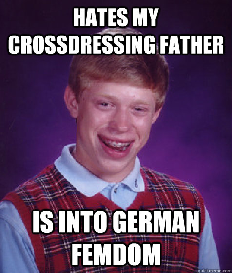 Hates my crossdressing father is into german femdom - Hates my crossdressing father is into german femdom  Bad Luck Brian