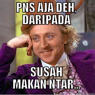 Really PNS MAN? - PNS AJA DEH, DARIPADA SUSAH MAKAN NTAR... Creepy Wonka