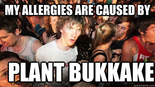 My allergies are caused by plant bukkake  Sudden Clarity Clarence