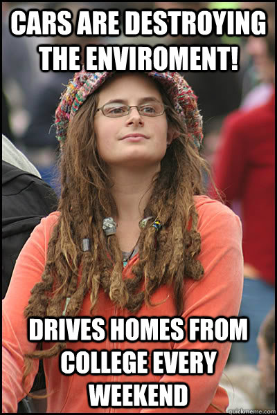 Cars are destroying the enviroment! Drives homes from college every weekend  College Liberal