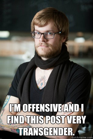  I'm offensive and I find this post very transgender.  Hipster Barista