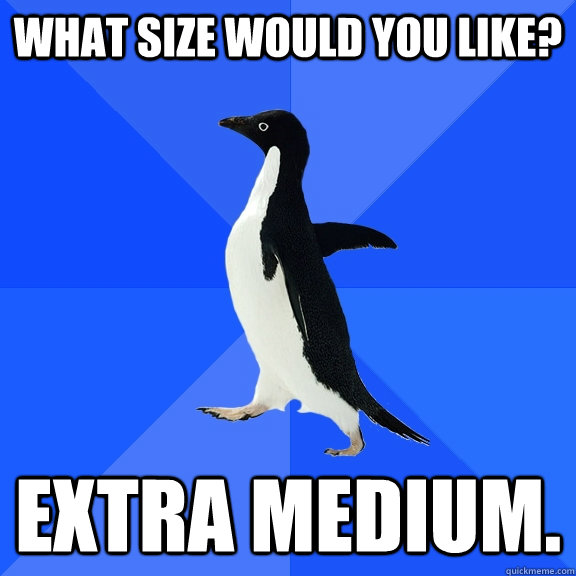 what size would you like? extra medium.  Socially Awkward Penguin